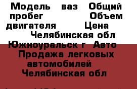  › Модель ­ ваз › Общий пробег ­ 143 000 › Объем двигателя ­ 15 › Цена ­ 64 000 - Челябинская обл., Южноуральск г. Авто » Продажа легковых автомобилей   . Челябинская обл.